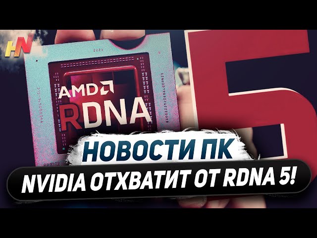 Удар по Nvidia в RDNA 5, конкуренты RTX 6000, дорогие Ryzen 8000F, ноуты Snapdragon X