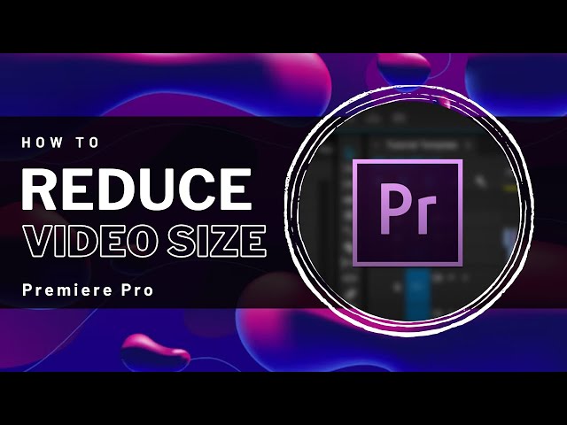 Premiere Pro - How To Reduce Video Size