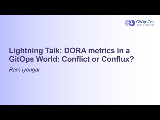 Lightning Talk: DORA metrics in a GitOps World: Conflict or Conflux? - Ram Iyengar