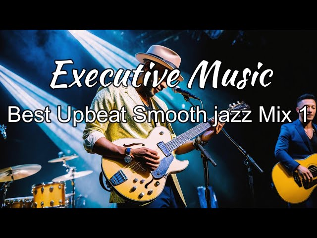 Relaxing Executive Music _Best Upbeat Smooth jazz Mix 1_ Music for Work & Study