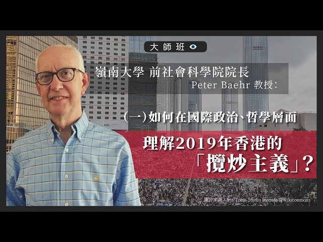 【大師班】嶺南大學前社會科學院院長 Peter Baehr 教授：（一）如何在國際政治、哲學層面理解2019年香港的「攬炒主義」？
