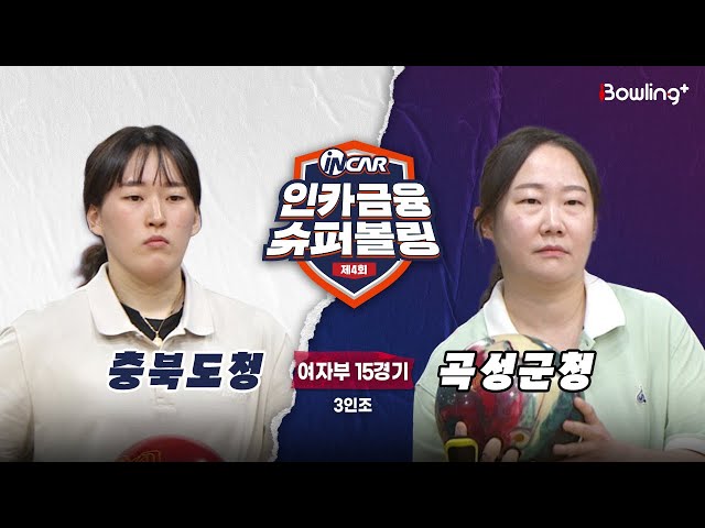 충북도청 vs 곡성군청 ㅣ 제4회 인카금융 슈퍼볼링ㅣ 여자부 15경기  3인조ㅣ  4th Super Bowling