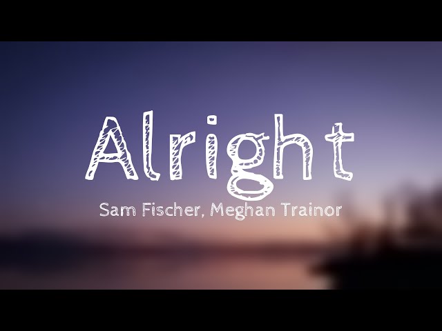 Alright - Sam Fischer, Meghan Trainor Lyric Song 🐟
