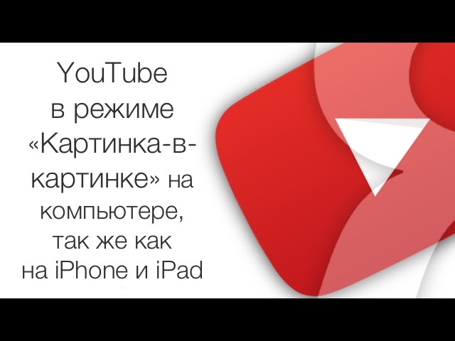 YouTube в режиме «Картинка-в-картинке» на компьютере, как на iPhone и iPad