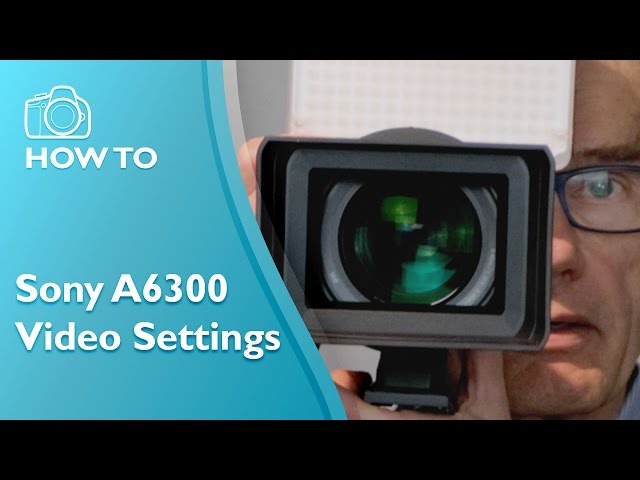 Best Video Settings for the Sony A6300