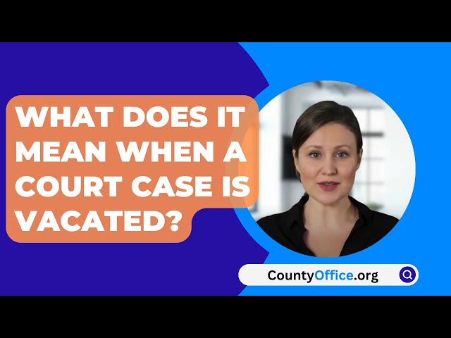 What Does It Mean When A Court Case Is Vacated? - CountyOffice.org