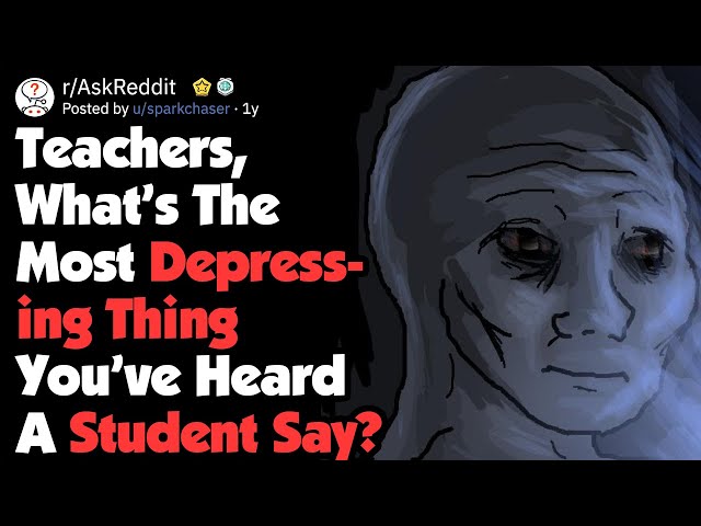 Teachers, What Depressing Thing Have You Heard From A Student? (AskReddit)
