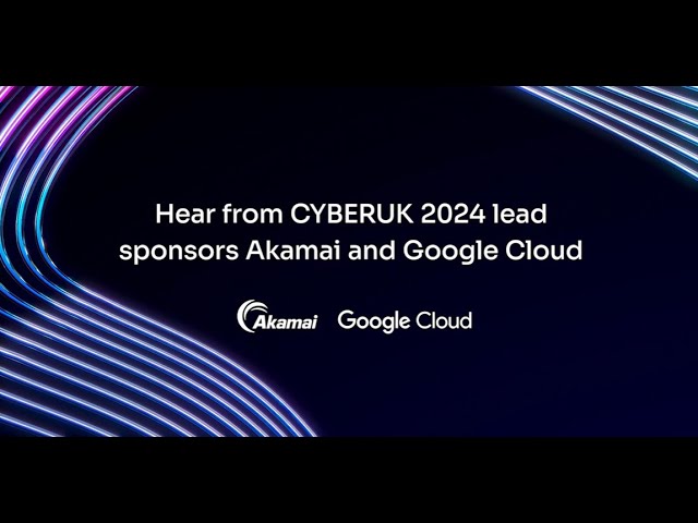 Hear from CYBERUK 2024 lead sponsors Akamai and Google Cloud.