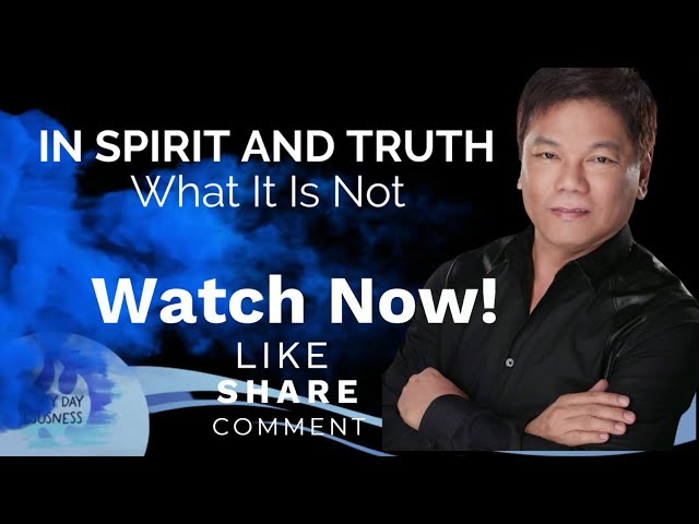 Ed Lapiz - IN SPIRIT AND TRUTH What It is Not - Pastor Ed Lapiz Official YouTube Channel 2024