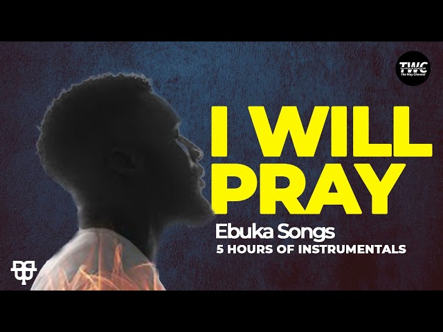 Ebuka Songs - I Will Pray 5 HOURS of Instrumentals