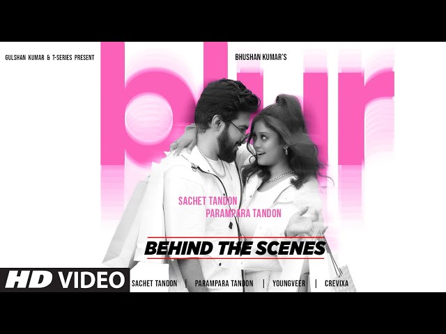 BLUR (Behind The Scenes): Sachet Tandon, Parampara Tandon | Youngveer | Bhushan Kumar