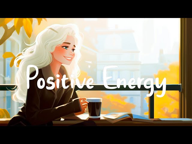 Positive Energy 🌻 Best Songs You Will Feel Happy And Positive After Listening To It ~ Chill Melody
