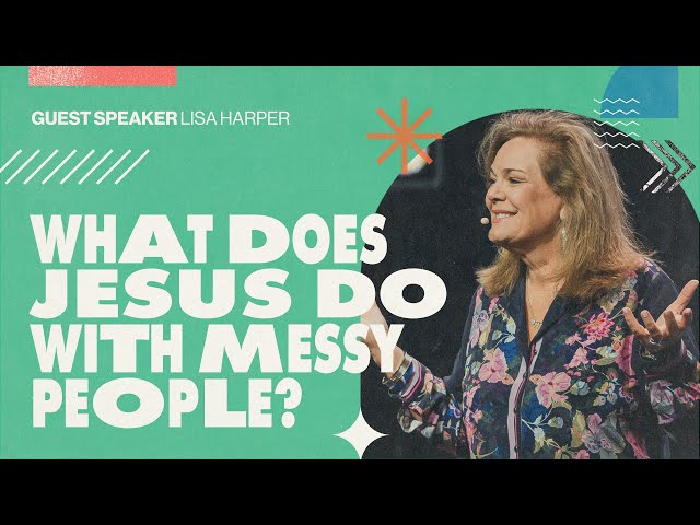 What Does Jesus Do With Messy People? | Lisa Harper