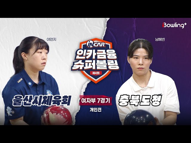 울산시체육회 vs 충북도청 ㅣ 제4회 인카금융 슈퍼볼링ㅣ 여자부 7경기  개인전ㅣ  4th Super Bowling
