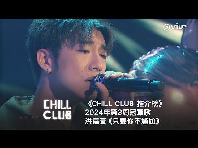 《CHILL CLUB 推介榜》2024年第3周冠軍歌 - 洪嘉豪《只要你不尷尬》