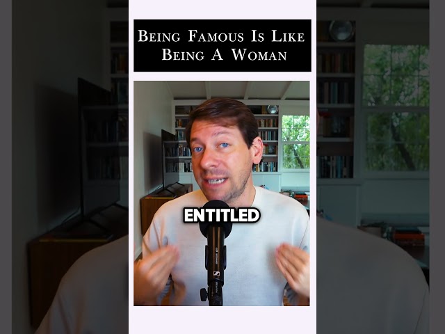 Being famous is like being a woman