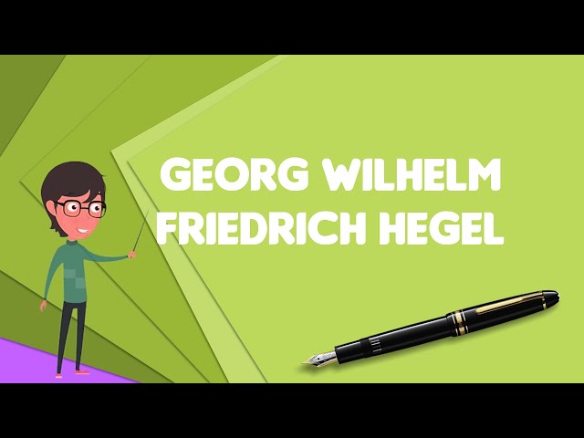 What is Georg Wilhelm Friedrich Hegel?, Explain Georg Wilhelm Friedrich Hegel