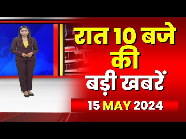 Chhattisgarh-Madhya Pradesh की रात 10 बजे की बड़ी खबरें | 15 May 2024 | खबर 10 बजे