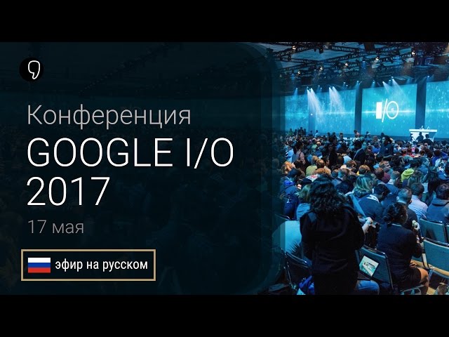 Прямая трансляция Google IO 2017 на русском: Android O, Google lens и Daydream
