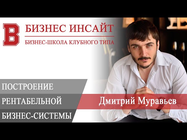 БИЗНЕС ИНСАЙТ: Дмитрий Муравьев. Построение рентабельной бизнес-системы для роста бизнеса