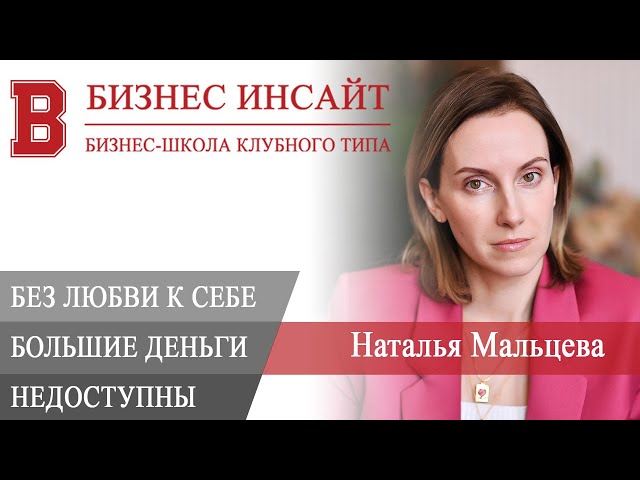БИЗНЕС ИНСАЙТ: Наталья Мальцева. Почему большие деньги недоступны без любви к себе?