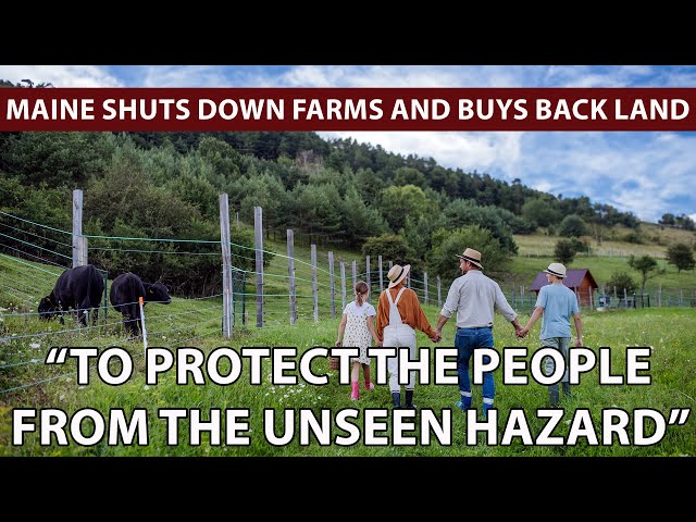 MAINE SHUTS DOWN OVER 50 FARMS for invisible hazard, then buys the land at a "Fair Price."