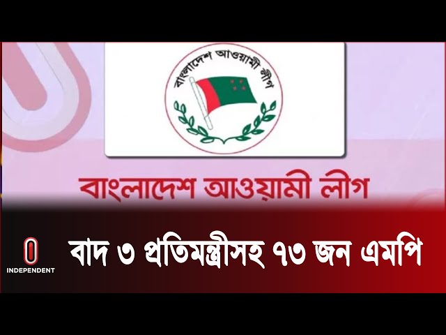 আওয়ামী লীগের মনোনয়ন থেকে বাদ পড়লেন ৭৩ সংসদ সদস্য || Awami League || Independent TV