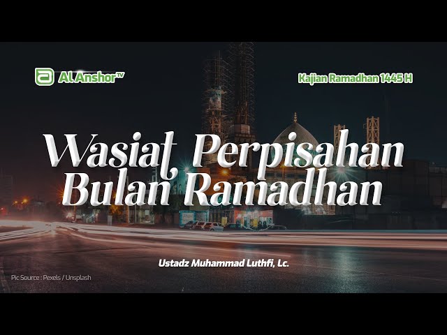 Wasiat Perpisahan Bulan Ramadhan - Ustadz Muhammad Luthfi, Lc. | Kajian Ramadhan 1445 H