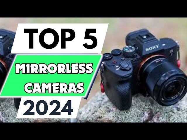 Top 5 Best Mirrorless Cameras of 2024