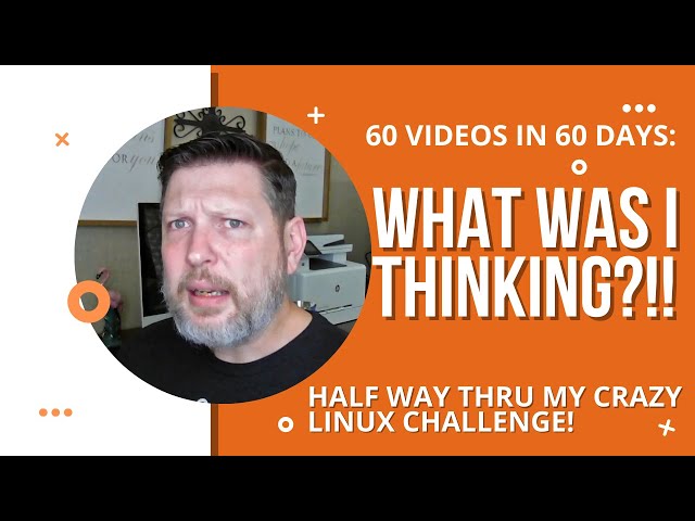 Half Way Thru My 60 Day Linux Challenge!  What Was I Thinking?!  60 Videos in 60 Days...What?!