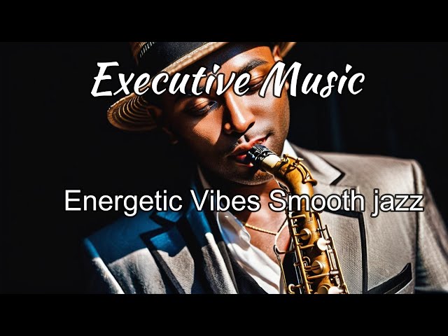 Relaxing Executive Music _ Energetic Vibes Smooth jazz  Music for Work & Study