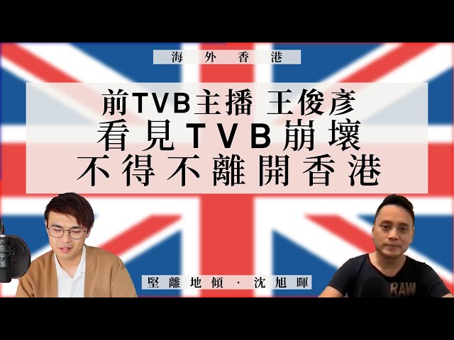 【海外香港 052🇬🇧】前TVB主播王俊彥：看見TVB崩壞，不得不離開香港
