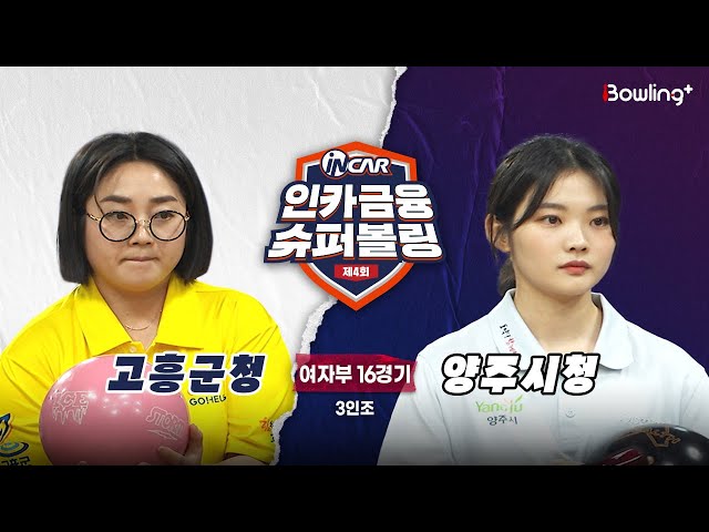 고흥군청 vs 양주시청 ㅣ 제4회 인카금융 슈퍼볼링ㅣ 여자부 16경기  3인조ㅣ  4th Super Bowling