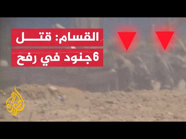 القسام: مشاهد لاستهداف قوة إسرائيلية راجلة وقتل 6 جنود وإصابة آخرين شرق رفح