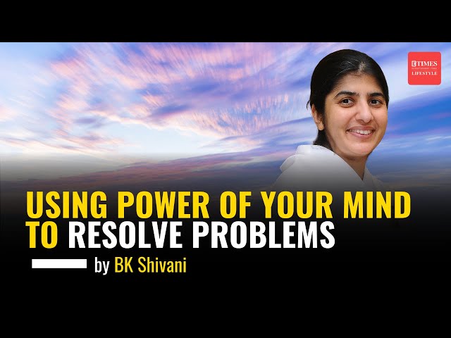 Using Power of Your Mind to Resolve Problems | BK Shivani