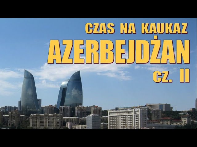 Azerbejdżan - kraj ropy naftowej i pięknej architektury… Gruzja-Azerbejdżan-Armenia cz.II