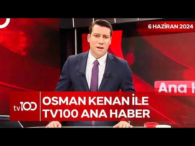 Osman Kenan Çapoğlu ile TV100 Ana Haber | 6 Haziran 2024