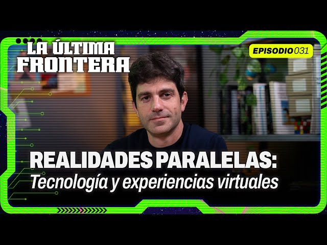 Realidades paralelas: la tecnología detrás de las experiencias virtuales | La Última Frontera