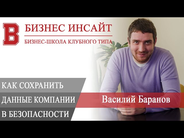 БИЗНЕС ИНСАЙТ: Василий Баранов. Как сохранить данные при переходе на удаленку
