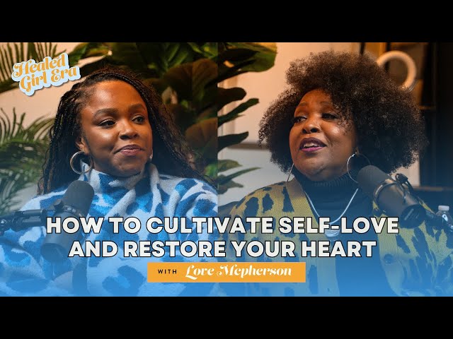 How to Cultivate Self Love & Restore Your Heart with Love McPherson (Pt. 1) | Healed Girl Era Ep.6