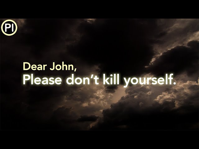 Dear John, Please don't kill yourself.
