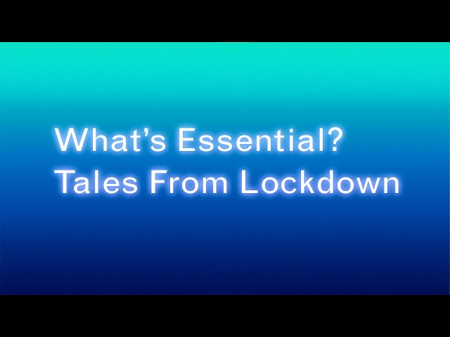 What’s Essential? Tales From Lockdown