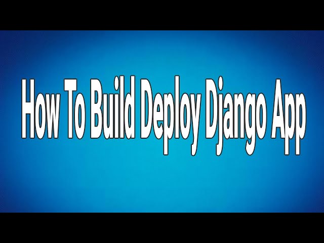 How To Build Deploy Django App