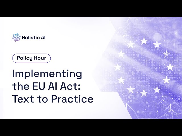 Implementing the EU AI Act: Text to Practice  - Holistic AI Policy Hour