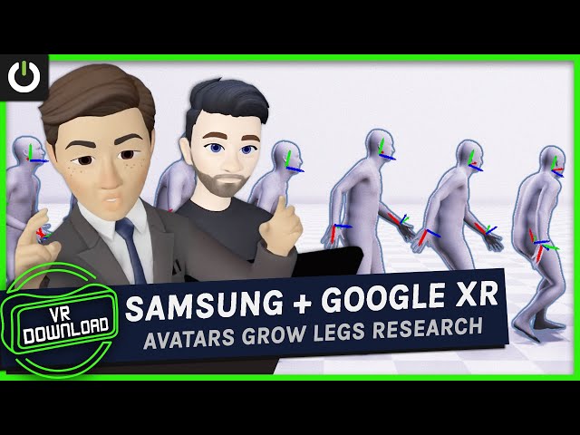 VR Download: Google And Samsung's XR Plans, Avatars Growing Legs