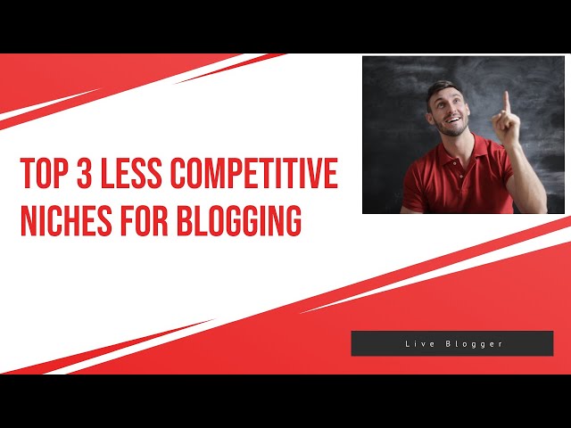 Top 3 Less Competitive Niches For Blogging - Live Blogger