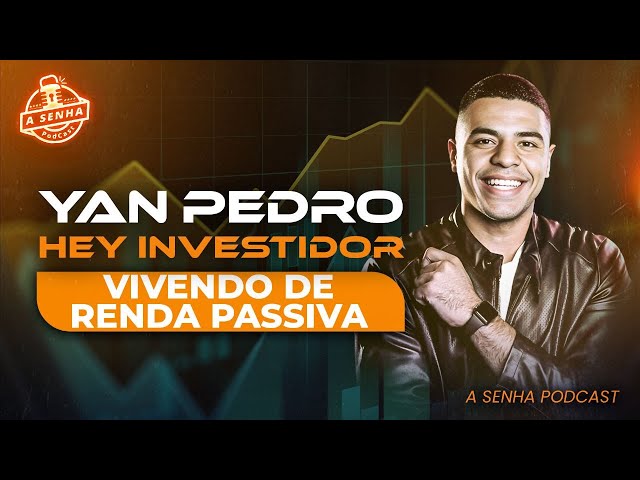 VIVENDO DE RENDA PASSIVA! | YAN PEDRO - HEY INVESTIDOR | A SENHA PODCAST | EP #05