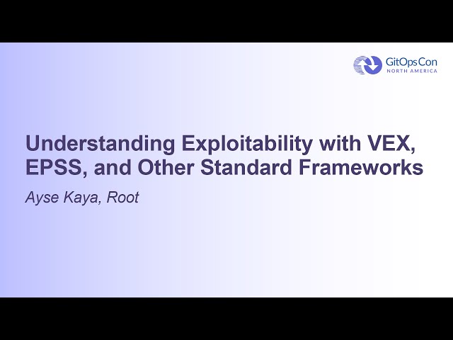 Understanding Exploitability with VEX, EPSS, and Other Standard Frameworks - Ayse Kaya, Root