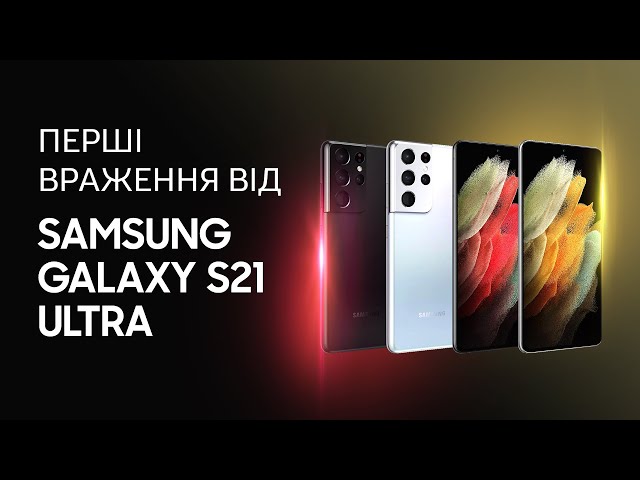 Samsung Galaxy S21 Ultra — перші враження і експрес-огляд