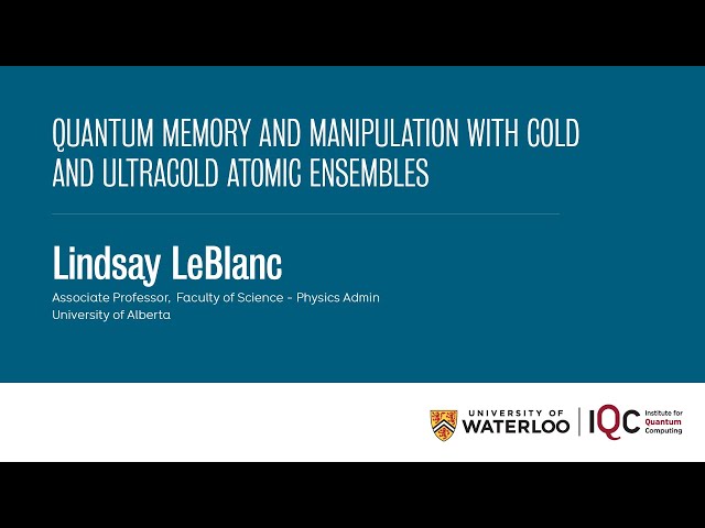 Lindsay LeBlanc - Quantum memory and manipulation with cold and ultracold atomic ensembles